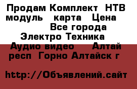 Продам Комплект “НТВ-модуль“  карта › Цена ­ 4 720 - Все города Электро-Техника » Аудио-видео   . Алтай респ.,Горно-Алтайск г.